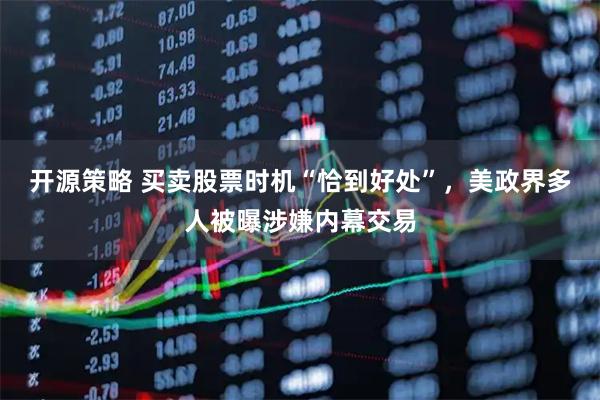 开源策略 买卖股票时机“恰到好处”，美政界多人被曝涉嫌内幕交易