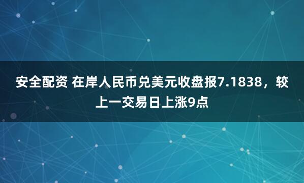 安全配资 在岸人民币兑美元收盘报7.1838，较上一交易日上涨9点