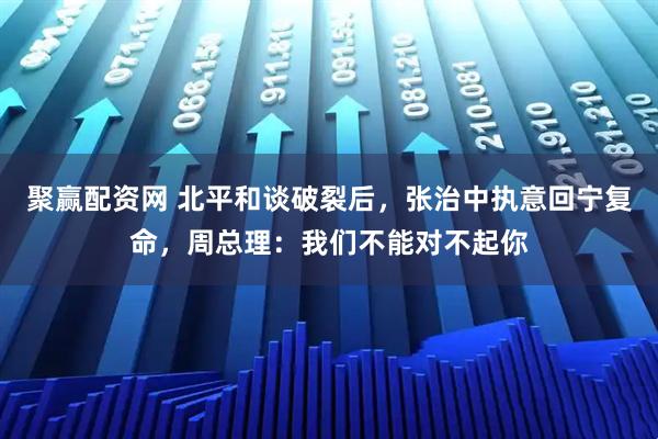 聚赢配资网 北平和谈破裂后，张治中执意回宁复命，周总理：我们不能对不起你