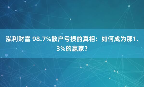 泓利财富 98.7%散户亏损的真相：如何成为那1.3%的赢家？