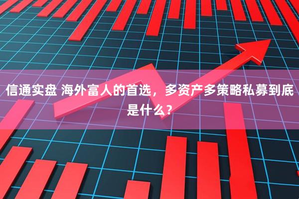 信通实盘 海外富人的首选，多资产多策略私募到底是什么？