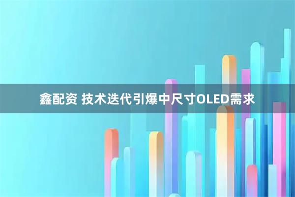鑫配资 技术迭代引爆中尺寸OLED需求