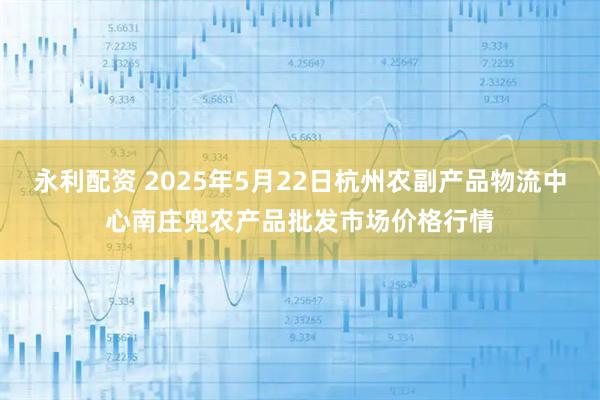 永利配资 2025年5月22日杭州农副产品物流中心南庄兜农产品批发市场价格行情
