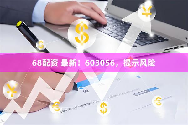 68配资 最新！603056，提示风险