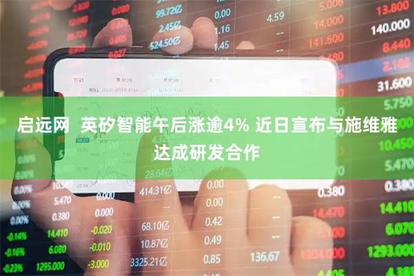 启远网  英矽智能午后涨逾4% 近日宣布与施维雅达成研发合作