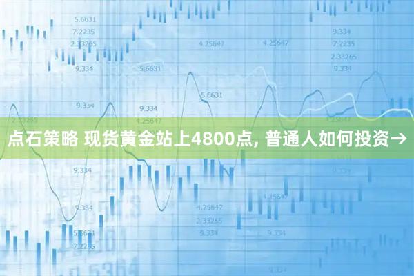点石策略 现货黄金站上4800点, 普通人如何投资→